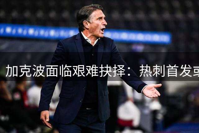 加克波面临艰难抉择：热刺首发或曼城替补？