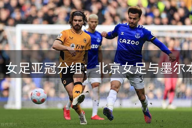 女足亚冠分组：北京女足与墨尔本城、卡雅FC、纳萨夫女足同组