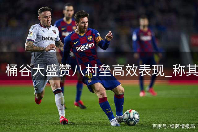桶谷大盛赞八村垒高效表现 称其苦练铸就精准射术