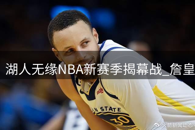 湖人无缘NBA新赛季揭幕战 詹皇离队首年跌出首日赛程