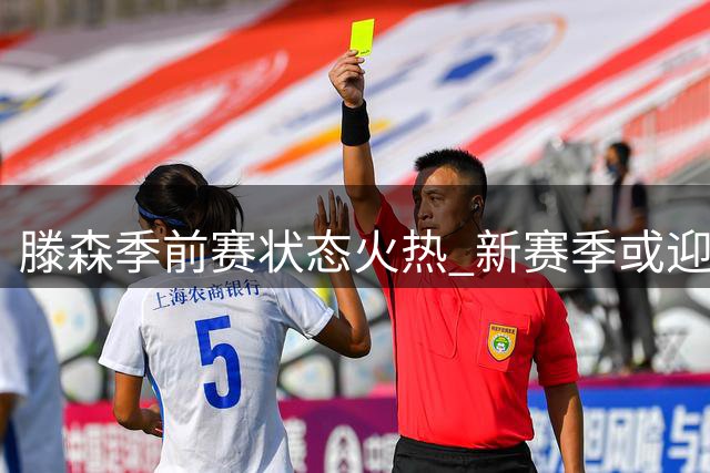 滕森季前赛状态火热 新赛季或迎更多出场机会