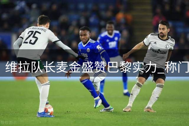 维拉队长麦金盛赞巴黎实力 称门德斯为最佳左后卫
