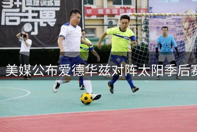 美媒公布爱德华兹对阵太阳季后赛数据：场均31分命中率超五成