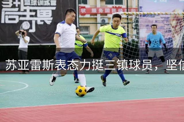 苏亚雷斯表态力挺三镇球员，坚信主场优势助球队取胜